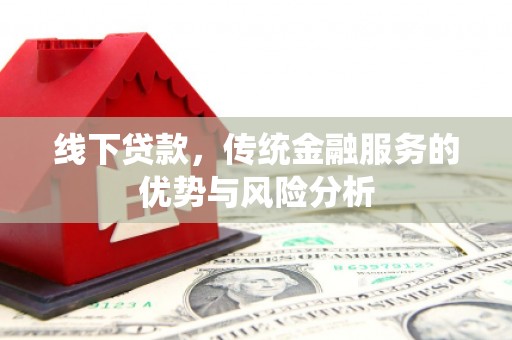 冀州线下贷款，传统金融服务的优势与风险分析