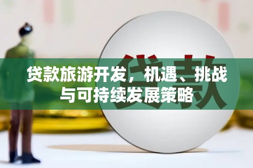 冀州贷款旅游开发，机遇、挑战与可持续发展策略