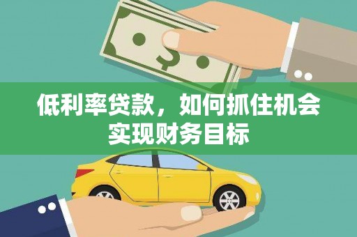 冀州低利率贷款，如何抓住机会实现财务目标