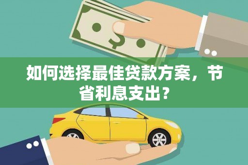冀州如何选择最佳贷款方案，节省利息支出？