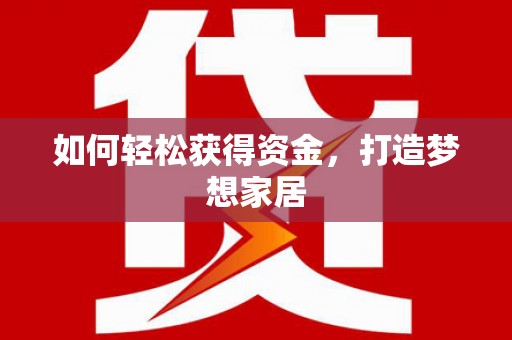 冀州如何轻松获得资金，打造梦想家居