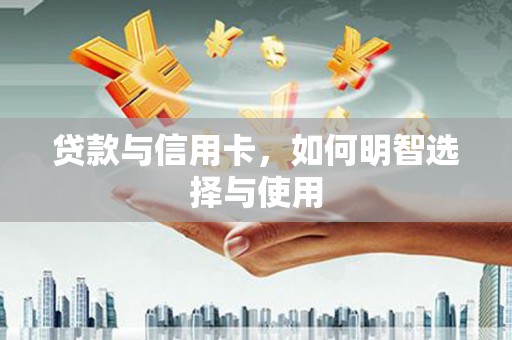 冀州贷款与信用卡，如何明智选择与使用
