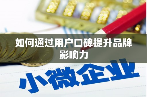 冀州如何通过用户口碑提升品牌影响力