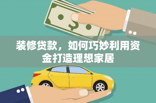 冀州装修贷款，如何巧妙利用资金打造理想家居