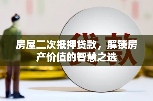 冀州房屋二次抵押贷款，解锁房产价值的智慧之选