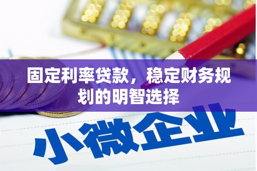 冀州固定利率贷款，稳定财务规划的明智选择