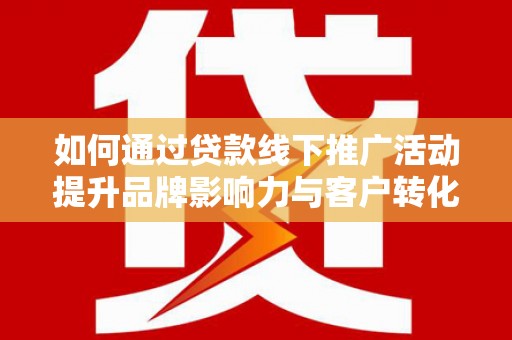 冀州如何通过贷款线下推广活动提升品牌影响力与客户转化率