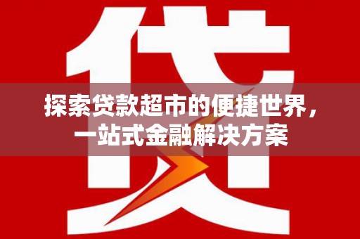 冀州探索贷款超市的便捷世界，一站式金融解决方案
