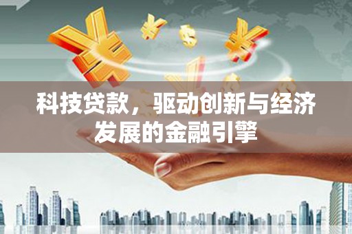 冀州科技贷款，驱动创新与经济发展的金融引擎