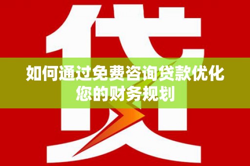 冀州如何通过免费咨询贷款优化您的财务规划