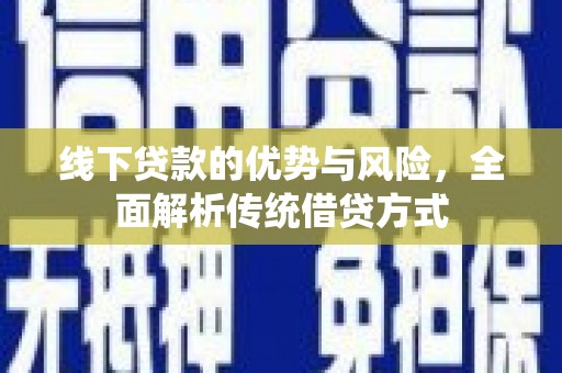 冀州线下贷款的优势与风险，全面解析传统借贷方式