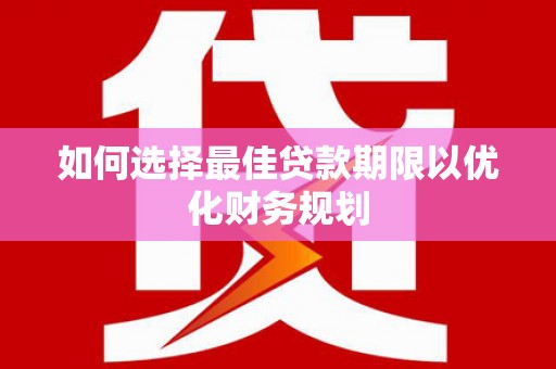 冀州如何选择最佳贷款期限以优化财务规划