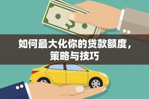 冀州如何最大化你的贷款额度，策略与技巧