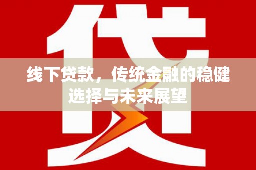 冀州线下贷款，传统金融的稳健选择与未来展望