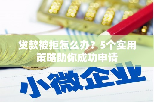 冀州贷款被拒怎么办？5个实用策略助你成功申请