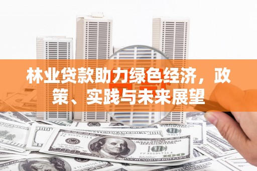 冀州林业贷款助力绿色经济，政策、实践与未来展望