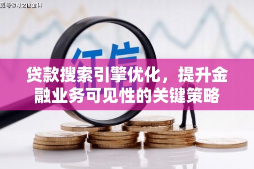 冀州贷款搜索引擎优化，提升金融业务可见性的关键策略