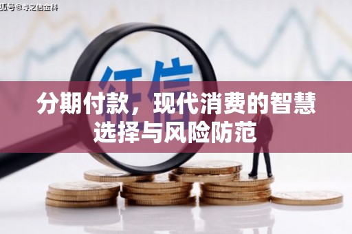 冀州分期付款，现代消费的智慧选择与风险防范