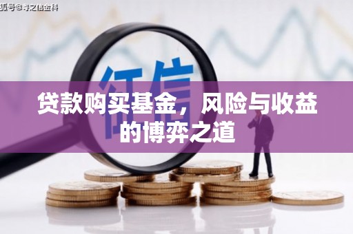 冀州贷款购买基金，风险与收益的博弈之道