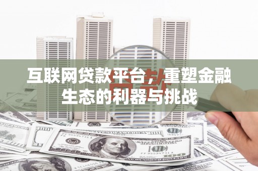 冀州互联网贷款平台，重塑金融生态的利器与挑战