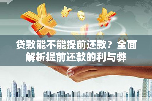 冀州贷款能不能提前还款？全面解析提前还款的利与弊