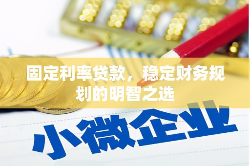 冀州固定利率贷款，稳定财务规划的明智之选