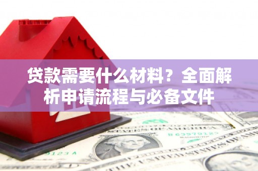 冀州贷款需要什么材料？全面解析申请流程与必备文件