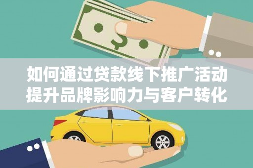 冀州如何通过贷款线下推广活动提升品牌影响力与客户转化率