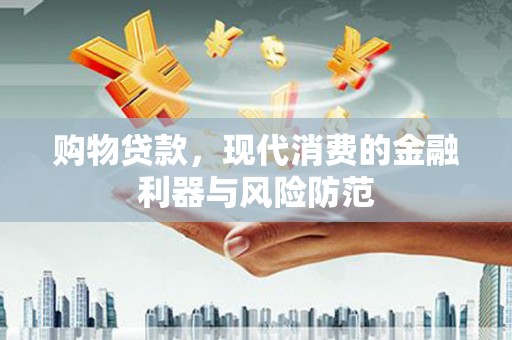 冀州购物贷款，现代消费的金融利器与风险防范