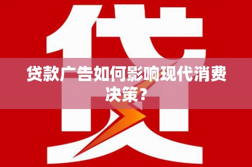 冀州贷款广告如何影响现代消费决策？