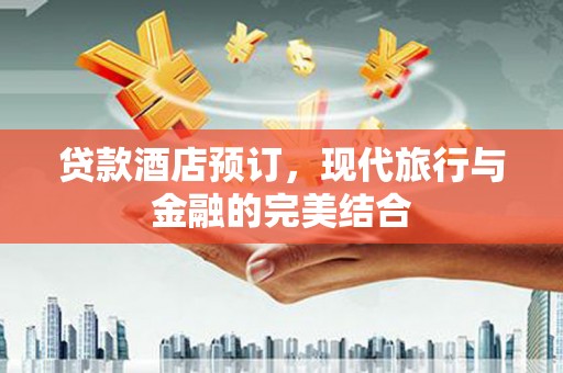 冀州贷款酒店预订，现代旅行与金融的完美结合