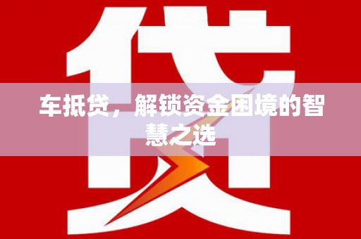 冀州车抵贷，解锁资金困境的智慧之选