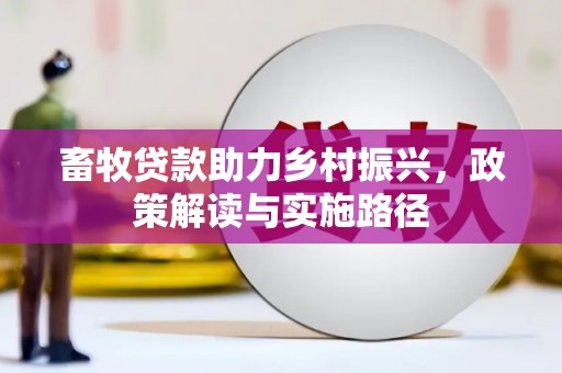 冀州畜牧贷款助力乡村振兴，政策解读与实施路径