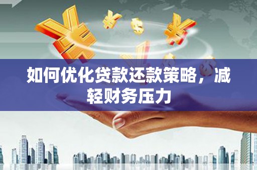 冀州如何优化贷款还款策略，减轻财务压力