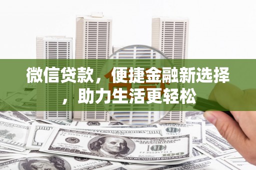 冀州微信贷款，便捷金融新选择，助力生活更轻松
