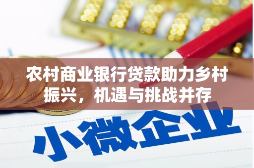 冀州农村商业银行贷款助力乡村振兴，机遇与挑战并存
