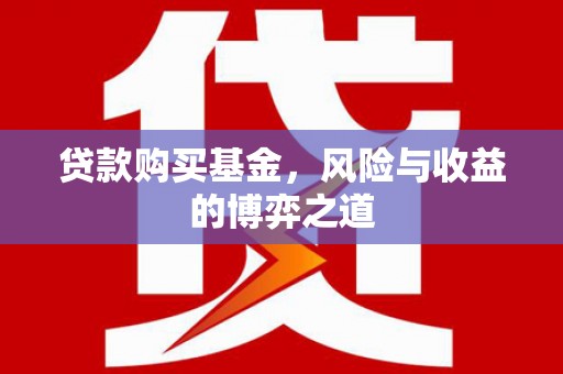 冀州贷款购买基金，风险与收益的博弈之道