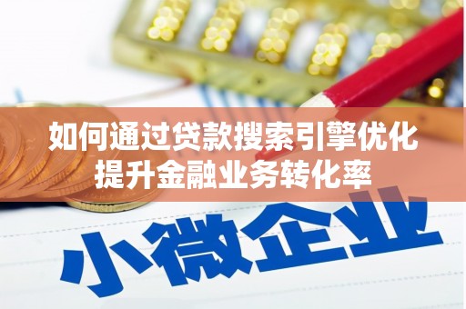 冀州如何通过贷款搜索引擎优化提升金融业务转化率