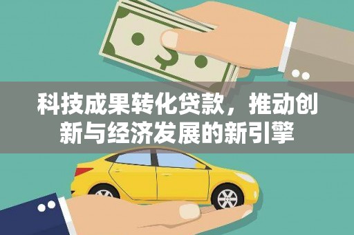 冀州科技成果转化贷款，推动创新与经济发展的新引擎