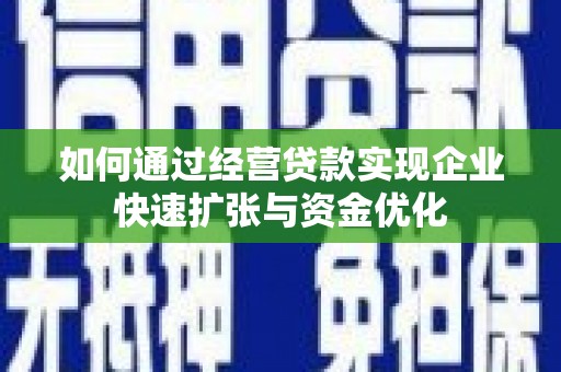 冀州如何通过经营贷款实现企业快速扩张与资金优化