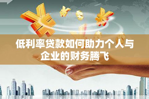 冀州低利率贷款如何助力个人与企业的财务腾飞