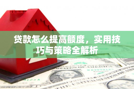 冀州贷款怎么提高额度，实用技巧与策略全解析