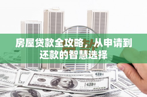 冀州房屋贷款全攻略，从申请到还款的智慧选择