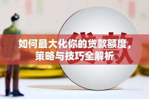 冀州如何最大化你的贷款额度，策略与技巧全解析