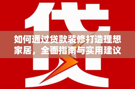 冀州如何通过贷款装修打造理想家居,全面指南与实用建议 冀州如何通过贷款装修打造理想家居,全面指南与实用建议