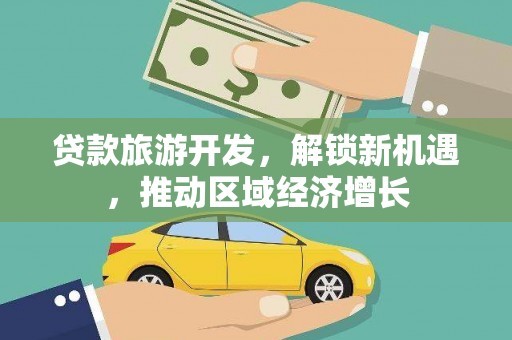 冀州贷款旅游开发，解锁新机遇，推动区域经济增长
