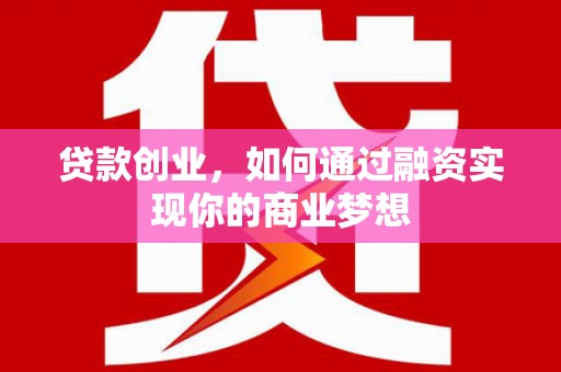 冀州贷款创业，如何通过融资实现你的商业梦想