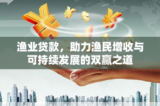 冀州渔业贷款，助力渔民增收与可持续发展的双赢之道
