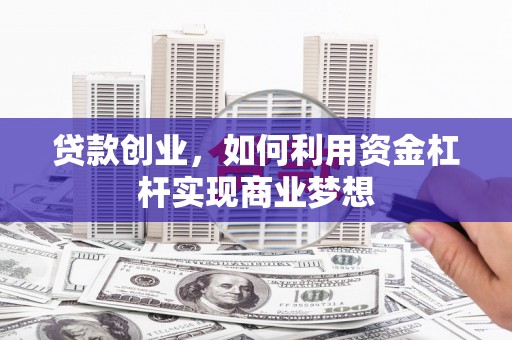 冀州贷款创业，如何利用资金杠杆实现商业梦想