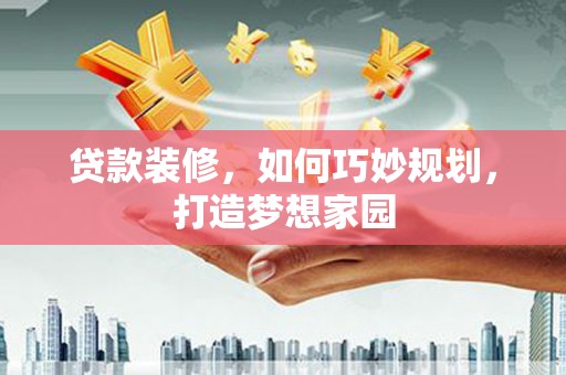 冀州贷款装修，如何巧妙规划，打造梦想家园